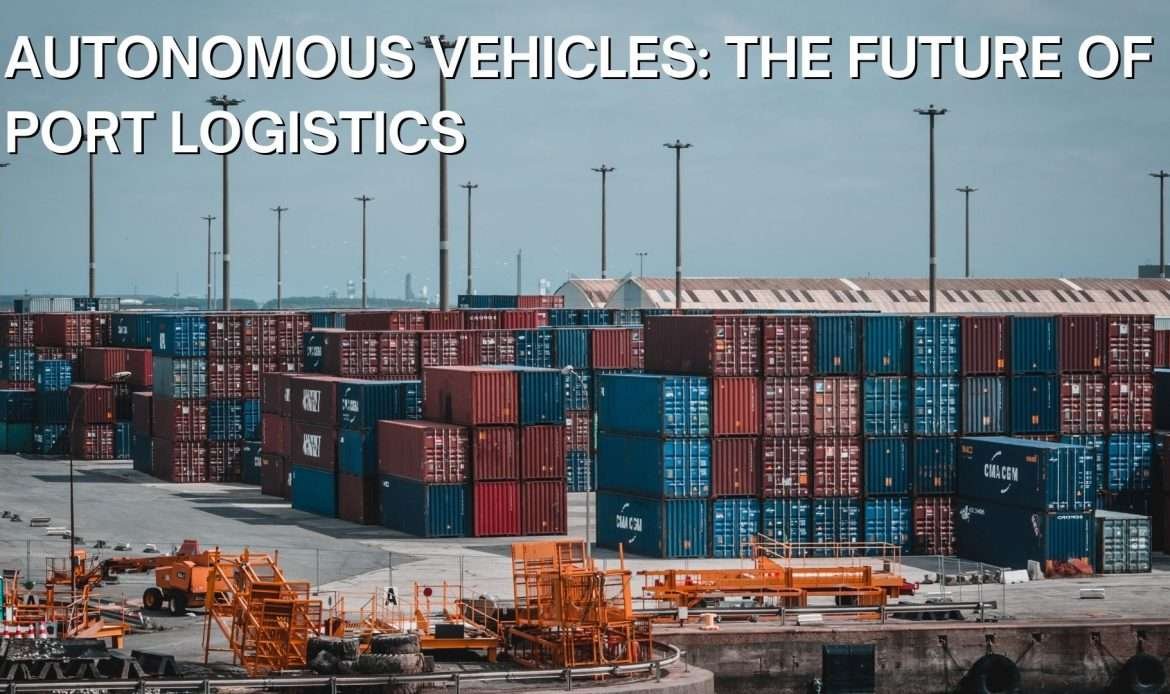 Autonomous Vehicles The Future of Port Logistics