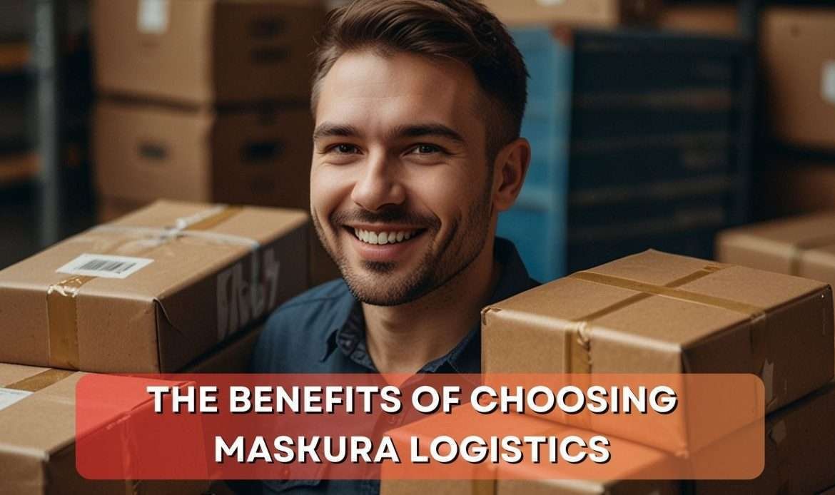Benefits of Choosing Maskura Logistics